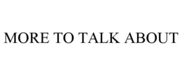 MORE TO TALK ABOUT trademark