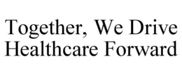 TOGETHER, WE DRIVE HEALTHCARE FORWARD trademark