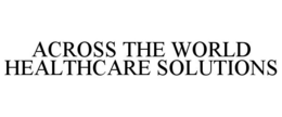 ACROSS THE WORLD HEALTHCARE SOLUTIONS trademark