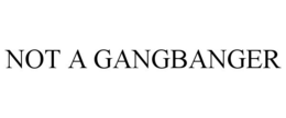 NOT A GANGBANGER trademark
