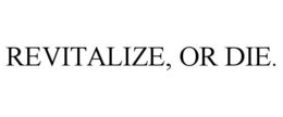 REVITALIZE, OR DIE. trademark