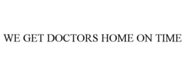 WE GET DOCTORS HOME ON TIME trademark