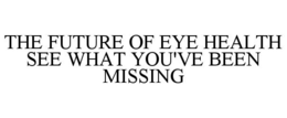 THE FUTURE OF EYE HEALTH SEE WHAT YOU'VE BEEN MISSING trademark
