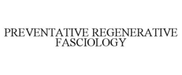 PREVENTATIVE REGENERATIVE FASCIOLOGY trademark