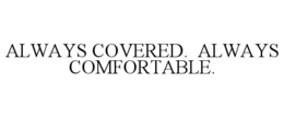 ALWAYS COVERED. ALWAYS COMFORTABLE. trademark