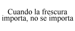 CUANDO LA FRESCURA IMPORTA, NO SE IMPORTA trademark