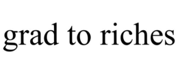 GRAD TO RICHES trademark