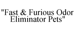 "FAST & FURIOUS ODOR ELIMINATOR PETS" trademark