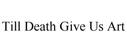 TILL DEATH GIVE US ART trademark