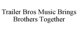 TRAILER BROS MUSIC BRINGS BROTHERS TOGETHER trademark