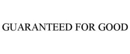 GUARANTEED FOR GOOD trademark
