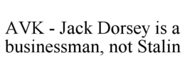 AVK - JACK DORSEY IS A BUSINESSMAN, NOT STALIN trademark