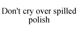 DON'T CRY OVER SPILLED POLISH trademark