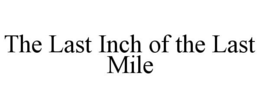 THE LAST INCH OF THE LAST MILE trademark