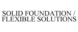 SOLID FOUNDATION / FLEXIBLE SOLUTIONS trademark