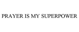PRAYER IS MY SUPERPOWER trademark