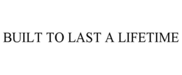 BUILT TO LAST A LIFETIME trademark