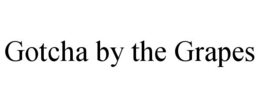 GOTCHA BY THE GRAPES trademark