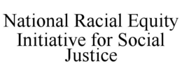 NATIONAL RACIAL EQUITY INITIATIVE FOR SOCIAL JUSTICE trademark