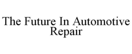 THE FUTURE IN AUTOMOTIVE REPAIR trademark