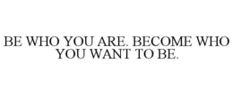 BE WHO YOU ARE. BECOME WHO YOU WANT TO BE. trademark