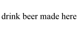 DRINK BEER MADE HERE trademark