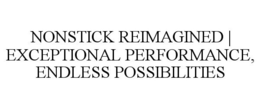 NONSTICK REIMAGINED | EXCEPTIONAL PERFORMANCE, ENDLESS POSSIBILITIES trademark