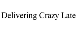 DELIVERING CRAZY LATE trademark