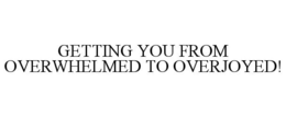 GETTING YOU FROM OVERWHELMED TO OVERJOYED! trademark