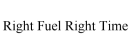 RIGHT FUEL RIGHT TIME trademark