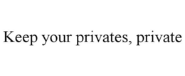 KEEP YOUR PRIVATES, PRIVATE trademark