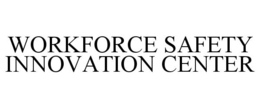 WORKFORCE SAFETY INNOVATION CENTER trademark