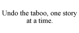 UNDO THE TABOO, ONE STORY AT A TIME. trademark