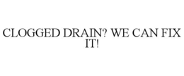 CLOGGED DRAIN? WE CAN FIX IT! trademark