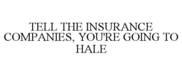 TELL THE INSURANCE COMPANIES, YOU'RE GOING TO HALE trademark
