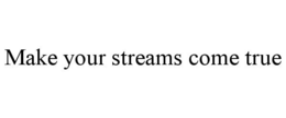 MAKE YOUR STREAMS COME TRUE trademark