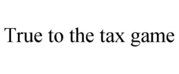 TRUE TO THE TAX GAME trademark