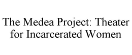 THE MEDEA PROJECT: THEATER FOR INCARCERATED WOMEN trademark