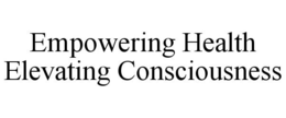 EMPOWERING HEALTH ELEVATING CONSCIOUSNESS trademark