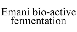 EMANI BIO-ACTIVE FERMENTATION trademark