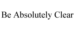 BE ABSOLUTELY CLEAR trademark