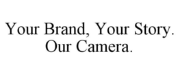 YOUR BRAND, YOUR STORY. OUR CAMERA. trademark
