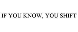 IF YOU KNOW, YOU SHIFT trademark