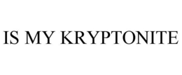 IS MY KRYPTONITE trademark