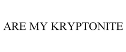 ARE MY KRYPTONITE trademark