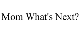 MOM WHAT'S NEXT? trademark