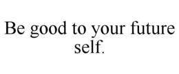 BE GOOD TO YOUR FUTURE SELF. trademark