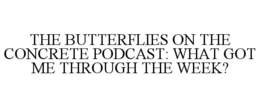 THE BUTTERFLIES ON THE CONCRETE PODCAST: WHAT GOT ME THROUGH THE WEEK? trademark
