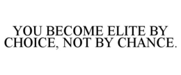YOU BECOME ELITE BY CHOICE, NOT BY CHANCE. trademark