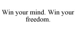WIN YOUR MIND. WIN YOUR FREEDOM. trademark
